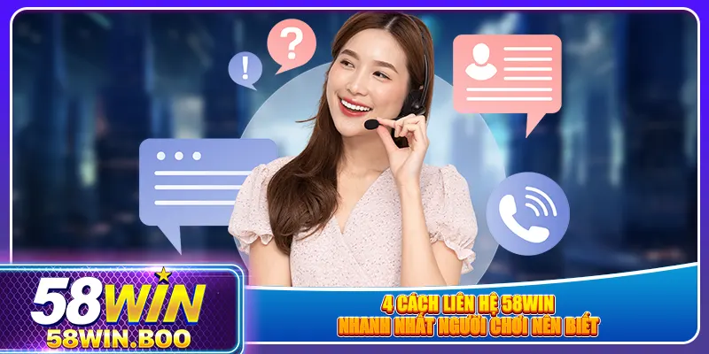 4 cách liên hệ 58win nhanh nhất người chơi nên biết