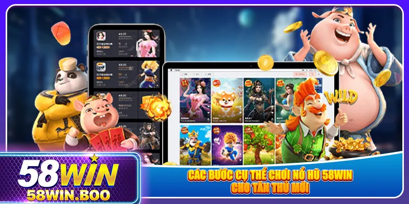 Các bước cụ thể chơi nổ hũ 58win cho tân thủ mới