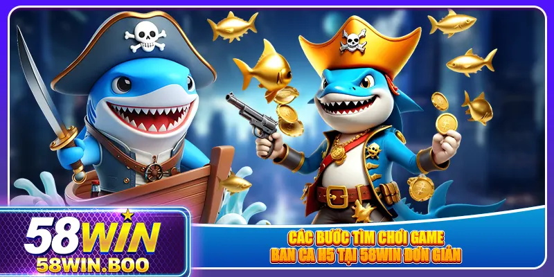 Các bước tìm chơi game ban ca h5 tại 58win đơn giản