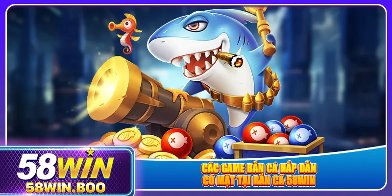 Các game bắn cá hấp dẫn có mặt tại bắn cá 58win