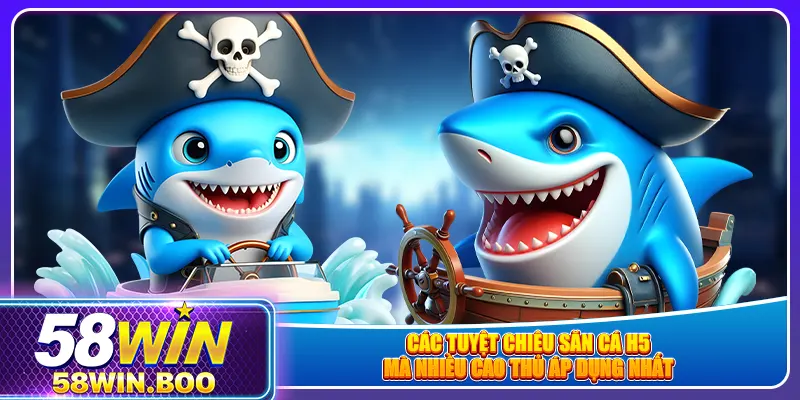 Các tuyệt chiêu săn cá h5 mà nhiều cao thủ áp dụng nhất