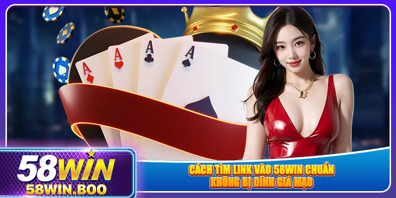 Cách tìm link vào 58win chuẩn, không bị dính giả mạo