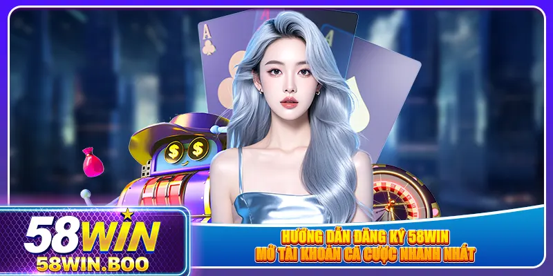 Hướng dẫn đăng ký 58win, mở tài khoản cá cược nhanh nhất