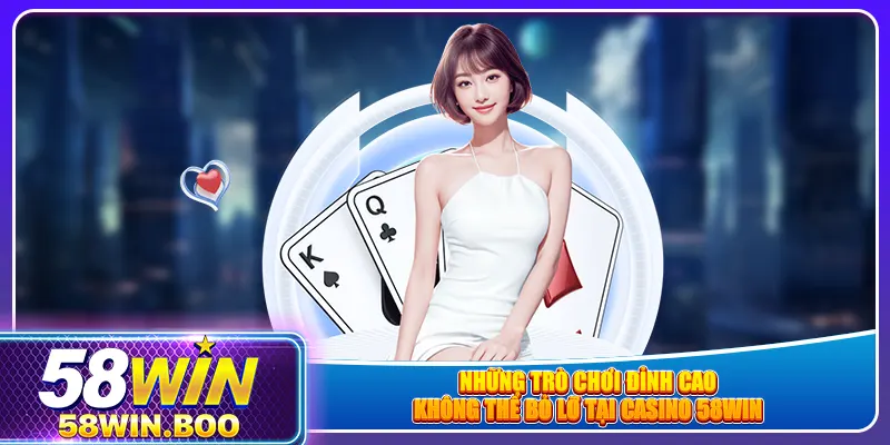Những trò chơi đỉnh cao không thể bỏ lỡ tại casino 58win